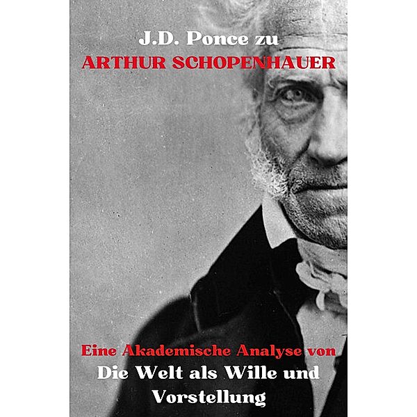 J.D. Ponce zu Arthur Schopenhauer: Eine Akademische Analyse von Die Welt als Wille und Vorstellung (Idealismus, #3) / Idealismus, J. D. Ponce