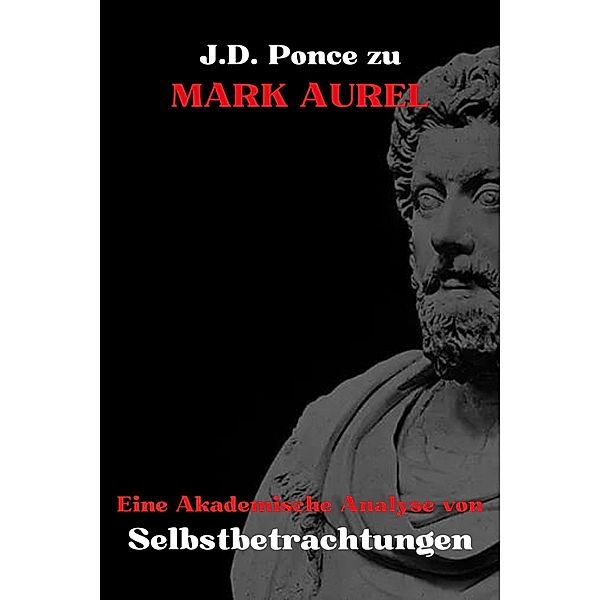 J.D. Ponce zu Mark Aurel: Eine Akademische Analyse von Selbstbetrachtungen (Stoizismus, #1) / Stoizismus, J. D. Ponce