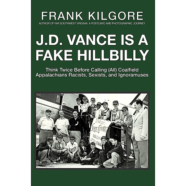 J. D. Vance Is a Fake Hillbilly: Think Twice Before Calling (All) Coalfield Appalachians Racists, Sexists, and Ignoramuses, Frank Kilgore