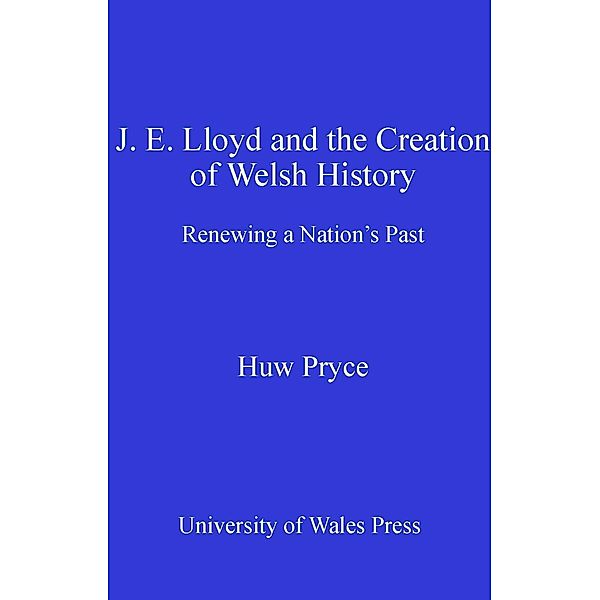 J. E. Lloyd and the Creation of Welsh History, Huw Pryce