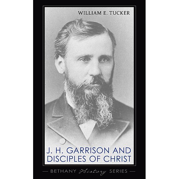 J. H. Garrison and Disciples of Christ / Bethany History Series, William E. Tucker