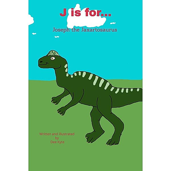 J is for... Joseph the Jaxartosaurus (My Dinosaur Alphabet, #10) / My Dinosaur Alphabet, Dee Kyte