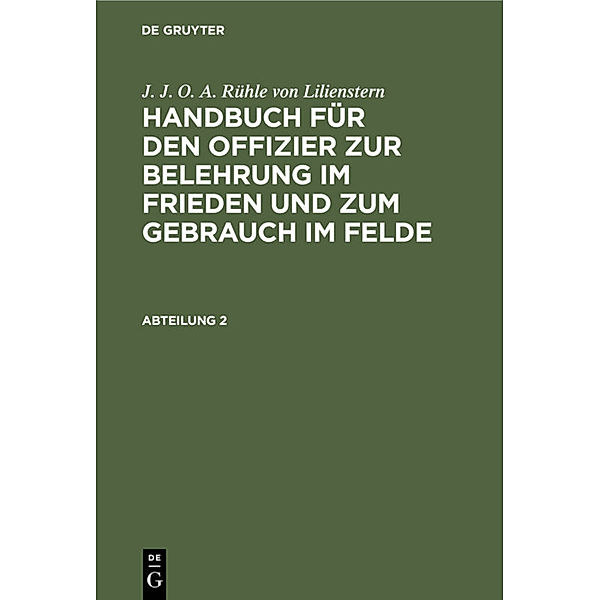 J. J. O. A. Rühle von Lilienstern: Handbuch für den Offizier zur Belehrung im Frieden und zum Gebrauch im Felde. Abteilung 2, Johann Jakob Otto August Rühle von Lilienstern