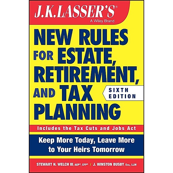 J.K. Lasser's New Rules for Estate, Retirement, and Tax Planning / J.K. Lasser, Stewart H. Welch, J. Winston Busby