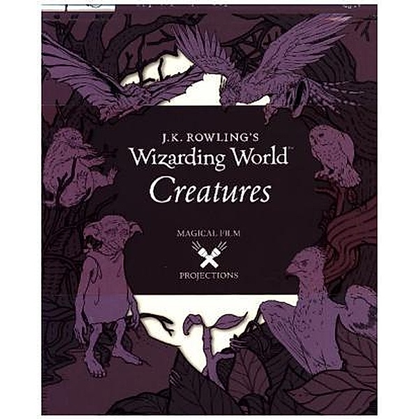 J.K. Rowling's Wizarding World: Magical Film Projections: Creatures, Insight Editions