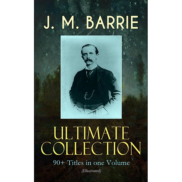 J. M. BARRIE Ultimate Collection: 90+ Titles in one Volume (Illustrated), J. M. Barrie