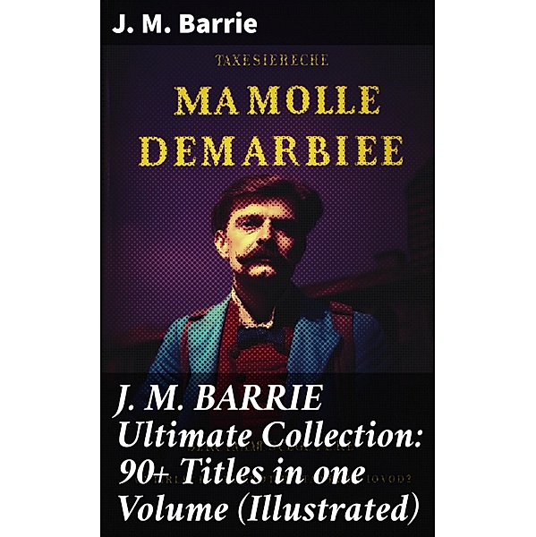 J. M. BARRIE Ultimate Collection: 90+ Titles in one Volume (Illustrated), J. M. Barrie