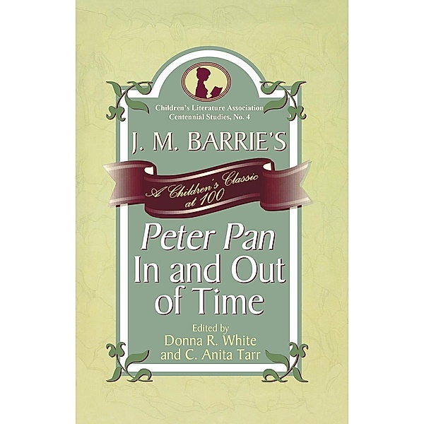 J. M. Barrie's Peter Pan In and Out of Time / Children's Literature Association Centennial Studies Bd.4