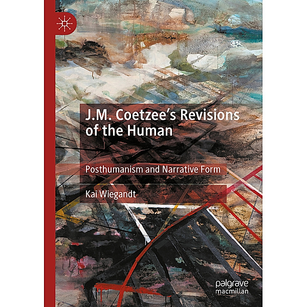 J.M. Coetzee's Revisions of the Human, Kai Wiegandt