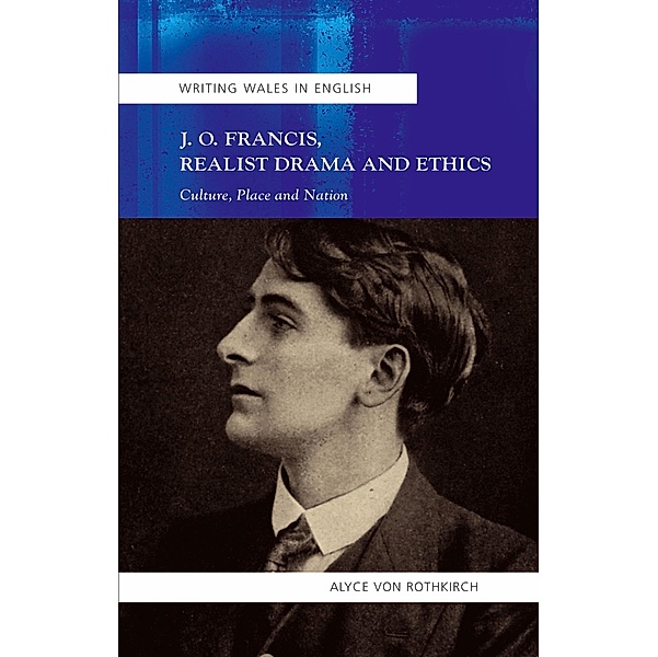 J.O. Francis, Realist Drama and Ethics / Writing Wales in English, Alyce von Rothkirch