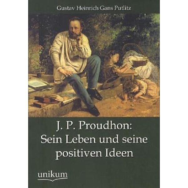 J. P. Proudhon: Sein Leben und seine positiven Ideen, Gustav H. Gans Putlitz