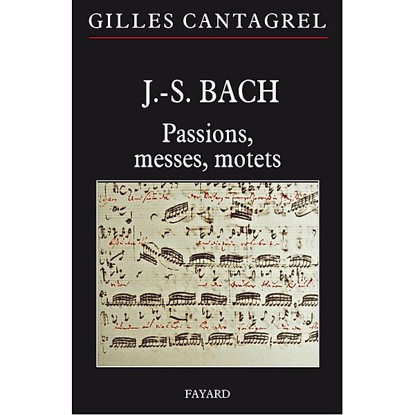 J.-S. Bach : Passions, messes, motets / Musique, Gilles Cantagrel