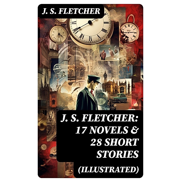 J. S. FLETCHER: 17 Novels & 28 Short Stories (Illustrated), J. S. Fletcher