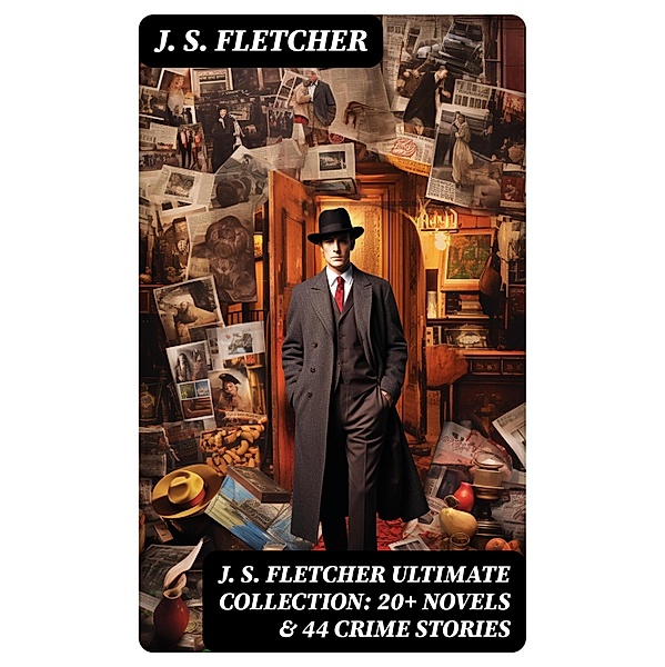 J. S. FLETCHER Ultimate Collection: 20+ Novels & 44 Crime Stories, J. S. Fletcher