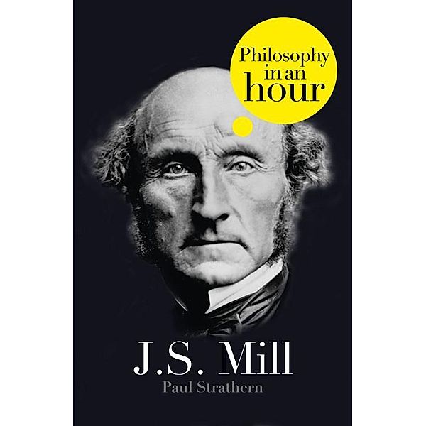 J.S. Mill: Philosophy in an Hour, Paul Strathern