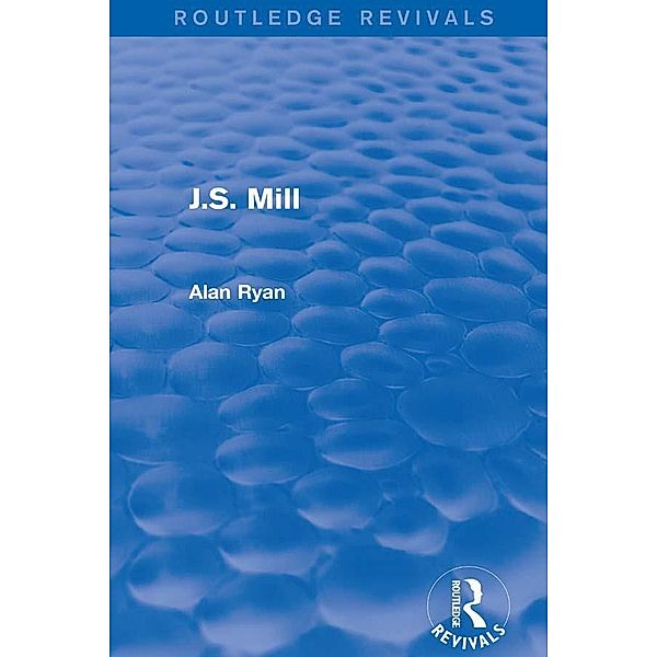 J.S. Mill (Routledge Revivals), Alan Ryan