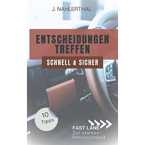 Ja, Entscheidungen treffen ist leicht! 10 Tipps, wie Du schnell und sicher gute Entscheidungen treffen wirst, J. Nahlerthal