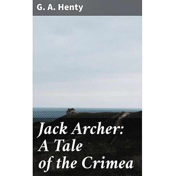 Jack Archer: A Tale of the Crimea, G. A. Henty