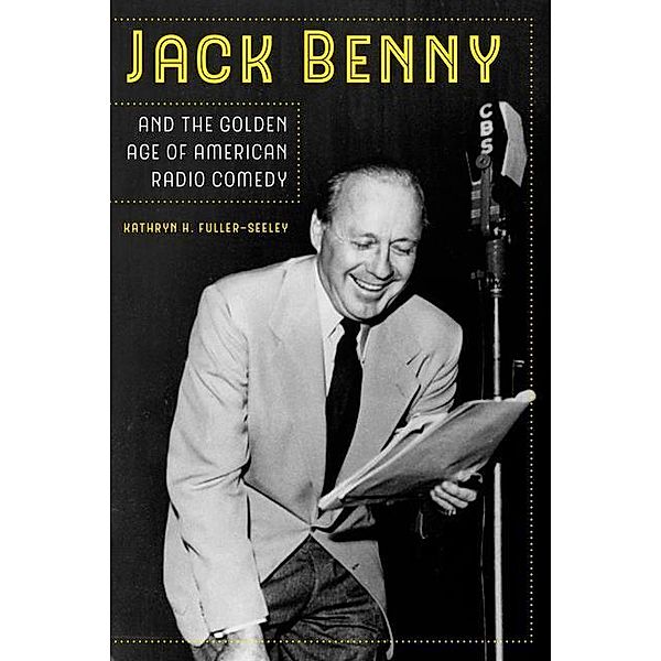 Jack Benny and the Golden Age of American Radio Comedy, Kathryn H. Fuller-Seeley