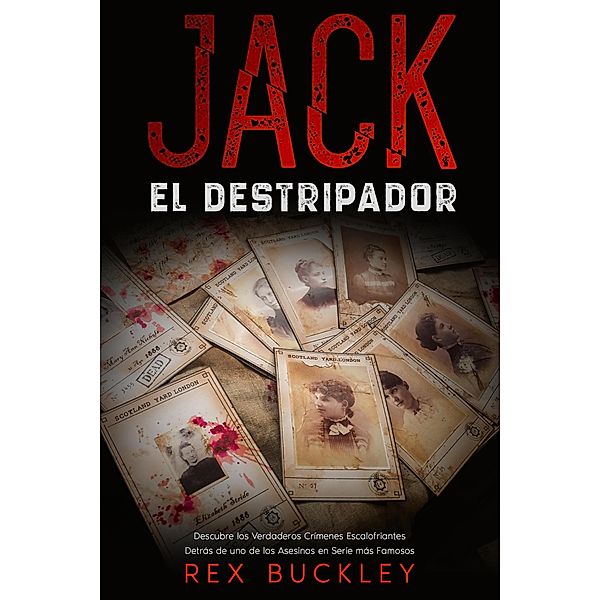 Jack el Destripador: Descubre los Verdaderos Crímenes Escalofriantes Detrás de uno de los Asesinos en Serie más Famosos, Rex Buckley