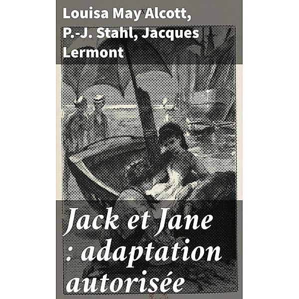 Jack et Jane : adaptation autorisée, Louisa May Alcott, P. -J. Stahl, Jacques Lermont