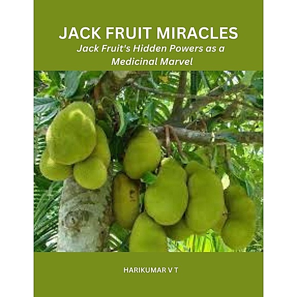 Jack Fruit Miracles: Jack Fruit's Hidden Powers as a Medicinal Marvel, Harikumar V T