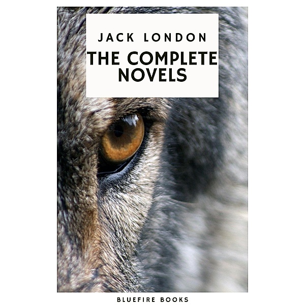 Jack London: The Complete Novels - Adventure, Nature, and the Human Spirit, Jack London, Bluefire Books