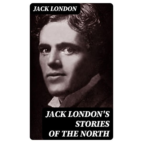 Jack London's Stories of the North, Jack London