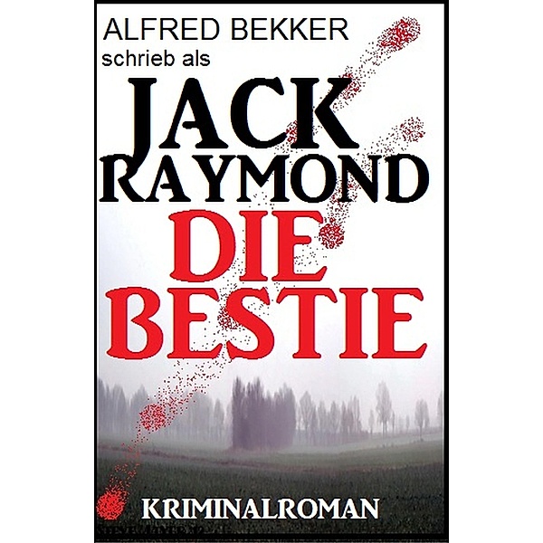 Jack Raymond - Die Bestie: Kriminalroman, Alfred Bekker