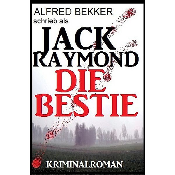 Jack Raymond - Die Bestie: Kriminalroman, Alfred Bekker