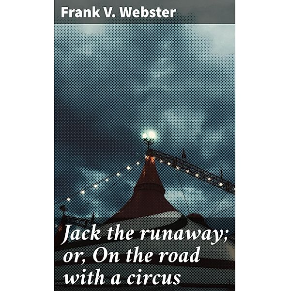 Jack the runaway; or, On the road with a circus, Frank V. Webster