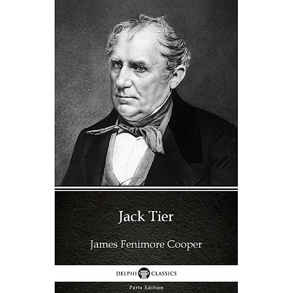 Jack Tier by James Fenimore Cooper - Delphi Classics (Illustrated) / Delphi Parts Edition (James Fenimore Cooper) Bd.29, James Fenimore Cooper
