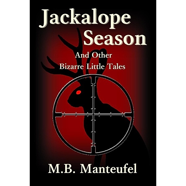 Jackalope Season and Other Bizarre Little Tales, M.B. Manteufel