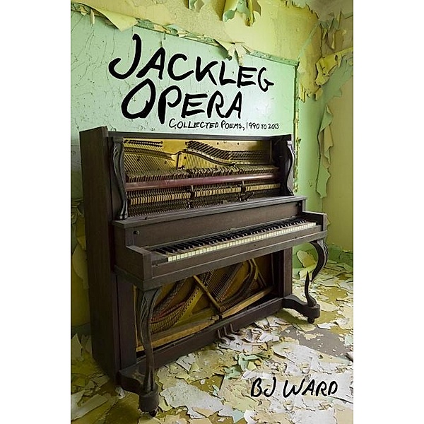 Jackleg Opera: Collected Poems, 1990 to 2013 / Io Poetry Series Bd.7, Bj Ward
