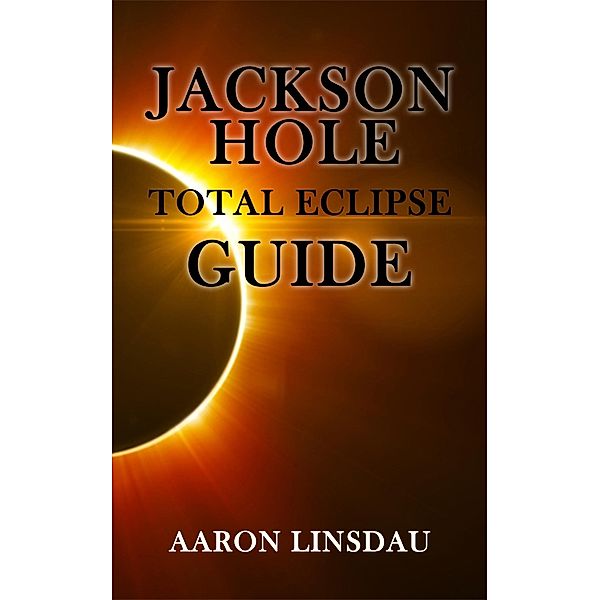 Jackson Hole Total Eclipse Guide, Aaron Linsdau