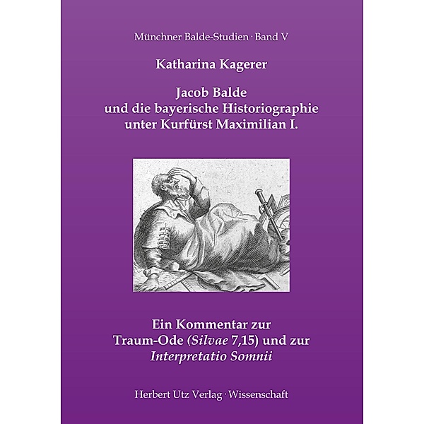 Jacob Balde und die bayerische Historiographie unter Kurfürst Maximilian I. / utzverlag, Katharina Kagerer