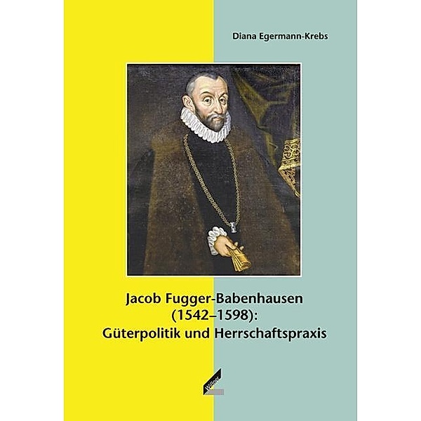Jacob Fugger-Babenhausen (1542-1598): Güterpolitik und Herrschaftspraxis, Diana Egermann-Krebs