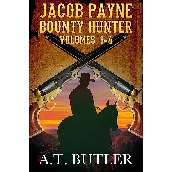 Jacob Payne, Bounty Hunter, Volumes 1 - 4 (Jacob Payne, Bounty Hunter, Collections, #1) / Jacob Payne, Bounty Hunter, Collections, A. T. Butler