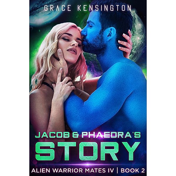Jacob & Phaedra's Story (Alien Warrior Mates IV, #2) / Alien Warrior Mates IV, Grace Kensington