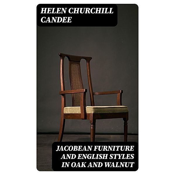 Jacobean Furniture and English Styles in Oak and Walnut, Helen Churchill Candee