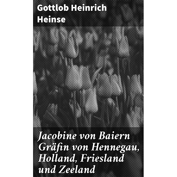 Jacobine von Baiern Gräfin von Hennegau, Holland, Friesland und Zeeland, Gottlob Heinrich Heinse
