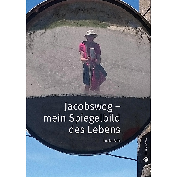 Jacobsweg - Spiegelbild meines Lebens, Lucia Falk
