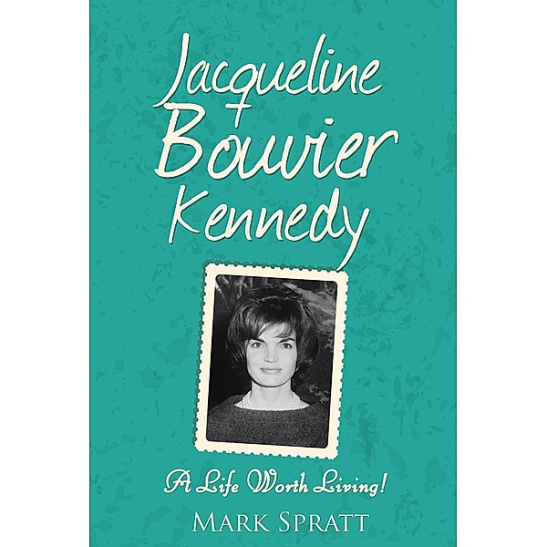 Jacqueline Bouvier Kennedy: A Life Worth Living!, Mark Spratt