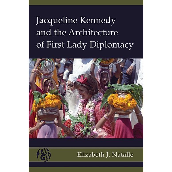 Jacqueline Kennedy and the Architecture of First Lady Diplomacy / America and Global Affairs Bd.2, Elizabeth J. Natalle