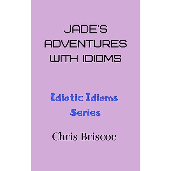 Jade's Adventures With Idioms (Idiotic Idioms, #1) / Idiotic Idioms, Chris Briscoe