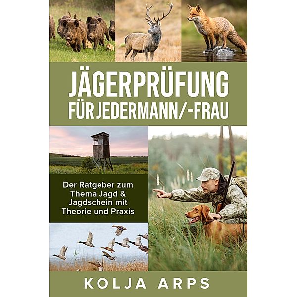 Jägerprüfung für jedermann/-frau - Der Ratgeber zum Thema Jagd & Jagdschein mit Theorie und Praxis, Kolja Arps