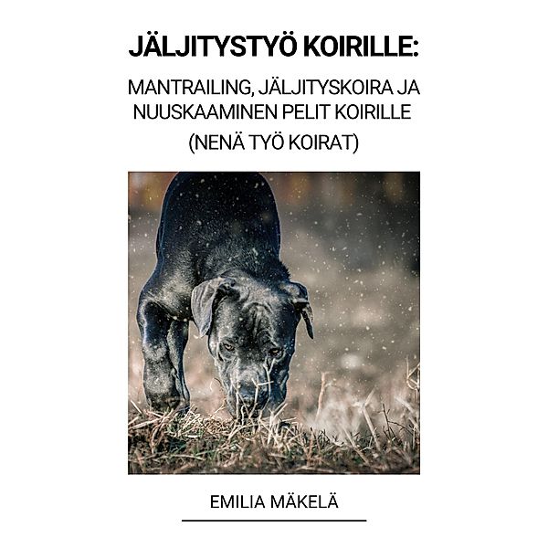 Jäljitystyö Koirille: Mantrailing, Jäljityskoira ja Nuuskaaminen Pelit Koirille (Nenä Työ Koirat), Emilia Mäkelä