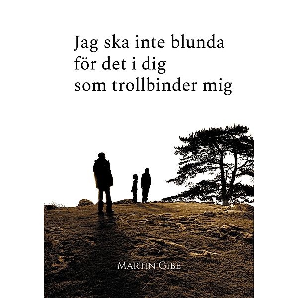 Jag ska inte blunda för det i dig som trollbinder mig, Martin Gibe