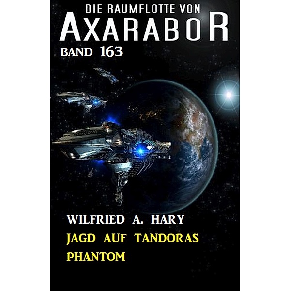 Jagd auf Tandoras Phantom: Die Raumflotte von Axarabor - Band 163 / Axarabor Bd.163, Wilfried A. Hary