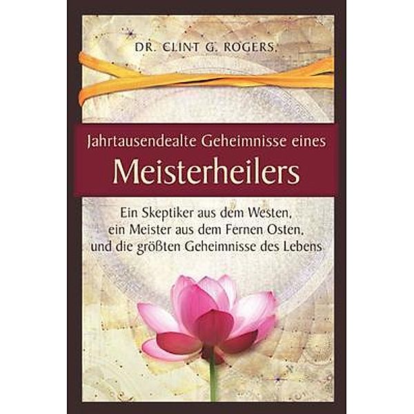 Jahrtausendealte Geheimnisse eines Meisterheilers, Clint Rogers